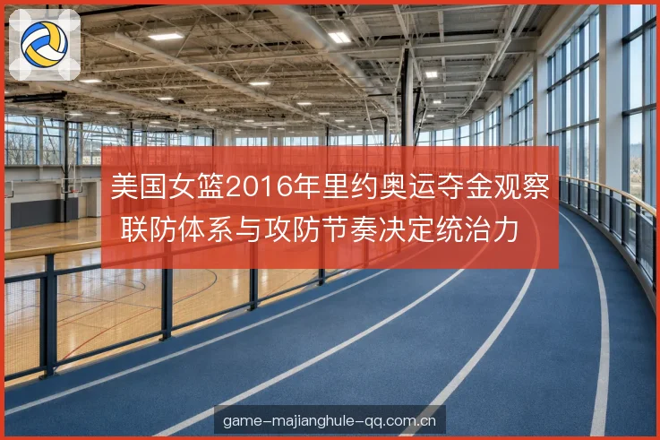 美国女篮2016年里约奥运夺金观察 联防体系与攻防节奏决定统治力