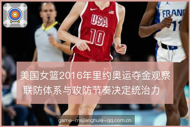美国女篮2016年里约奥运夺金观察 联防体系与攻防节奏决定统治力