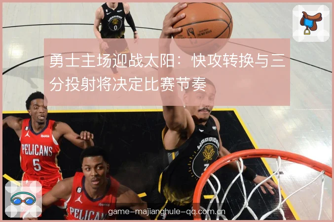 勇士主场迎战太阳:快攻转换与三分投射将决定比赛节奏 勇士主场迎战太阳:快攻转换与三分投射将决定比赛节奏