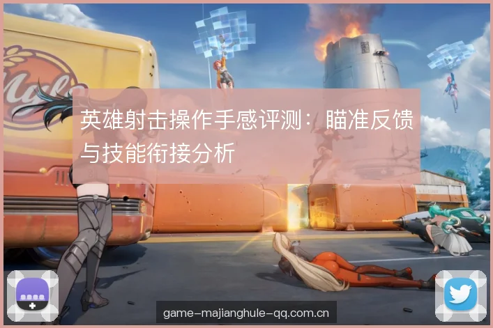 英雄射击操作手感评测：瞄准反馈与技能衔接分析