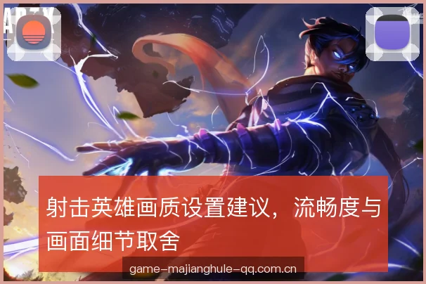 射击英雄画质设置建议，流畅度与画面细节取舍