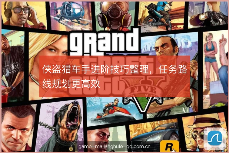 侠盗猎车手进阶技巧整理，任务路线规划更高效